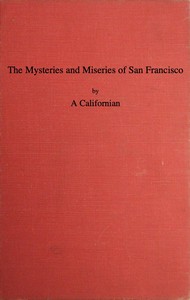 The Mysteries and Miseries of San Francisco
Showing up all the various characters and notabilities, (both in high and low life) that have figured in San Franciso since its settlement.