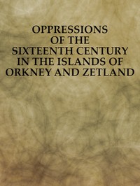 Oppressions of the Sixteenth Century in the Islands of Orkney and Zetland
From Original Documents