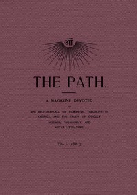 The Path, Vol. I.—1886-'7.
A Magazine Devoted to the Brotherhood of Humanity, Theosophy in America, and the Study of Occult Science, Philosophy, and Aryan Literature.