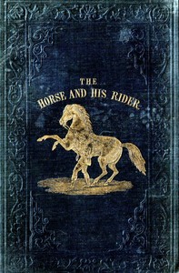 The Horse and His Rider
Or, Sketches and Anecdotes of the Noble Quadruped, and of Equestrian Nations