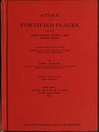 Attack of Fortified Places. Including Siege-works, Mining, and Demolitions.
Prepared for the use of the Cadets of the United States Military Academy