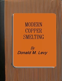 Modern Copper Smelting
being lectures delivered at Birmingham University, greatly extended and adapted and with and introduction on the history, uses and properties of copper.