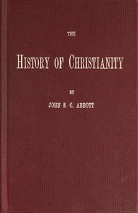 The History of Christianity
Consisting of the Life and Teachings of Jesus of Nazareth; the Adventures of Paul and the Apostles; and the Most Interesting Events in the Progress of Christianity, from the Earliest Period to the Present Time.