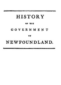 History of the government of the island of Newfoundland
With an appendix containing the Acts of Parliament made respecting the trade and fishery