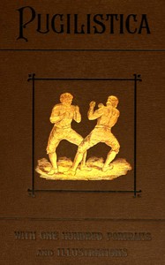 Pugilistica: The History of British Boxing, Volume 1 (of 3)
Containing Lives of the Most Celebrated Pugilists; Full Reports of Their Battles from Contemporary Newspapers, With Authentic Portraits, Personal Anecdotes, and Sketches of the Principal Patrons