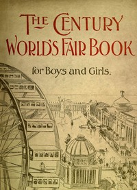 The Century World's Fair Book for Boys and Girls
Being the Adventures of Harry and Philip with Their Tutor, Mr. Douglass, at the World's Columbian Exposition