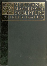 American Masters of Sculpture
Being Brief Appreciations of Some American Sculptors and of Some Phases of Sculpture in America