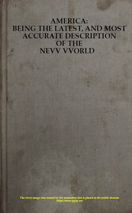 America: Being the Latest, and Most Accurate Description of the Nevv VVorld
Containing the Original of the Inhabitants, and the Remarkable Voyages Thither. The Conquest of the Vast Empires of Mexico and Peru, and Other Large Provinces and Territories, wi