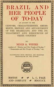 Brazil and Her People of To-day
An Account of the Customs, Characteristics, Amusements, History and Advancement of the Brazilians, and the Development and Resources of Their Country