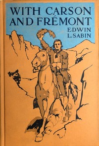 With Carson and Frémont
Being the Adventures, in the Years 1842-'43-'44, on Trail Over Mountains and Through Deserts From the East of the Rockies to the West of the Sierras, of Scout Christopher Carson and Lieutenant John Charles Frémont, Leading Their B