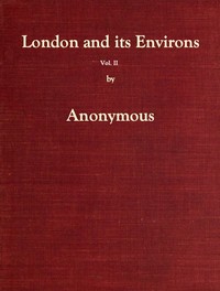 London and Its Environs Described, vol. 2 (of 6)
Containing an Account of Whatever is Most Remarkable for Grandeur, Elegance, Curiosity or Use, in the City and in the Country Twenty Miles Round It