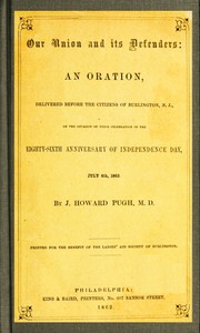 Our Union and Its Defenders
An Oration, Delivered Before the Citizens of Burlington, N.J., on the Occasion of Their Celebration of the Eighty-Sixth Anniversary of Independence Day, July 4th, 1862