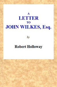 A Letter to John Wilkes, Esq; Sheriff of London and Middlesex
In Which the Extortion and Oppression of Sheriffs Officers, With Many Other Alarming Abuses, Are Exemplified and Detected; and a Remedy Proposed