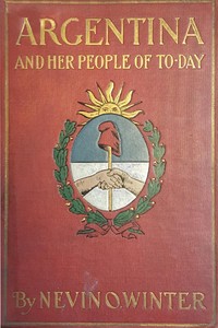 Argentina and Her People of To-day
An account of the customs, characteristics, amusements, history and advancement of the Argentinians, and the development and resources of their country