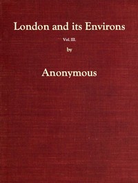 London and Its Environs Described, vol. 3 (of 6)
Containing an Account of Whatever is Most Remarkable for Grandeur, Elegance, Curiosity or Use, in the City and in the Country Twenty Miles Round It