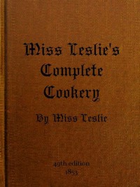 Miss Leslie's Complete Cookery
Directions for Cookery, in Its Various Branches