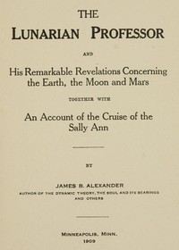 The Lunarian Professor and His Remarkable Revelations Concerning the Earth, the Moon and Mars
Together with An Account of the Cruise of the Sally Ann