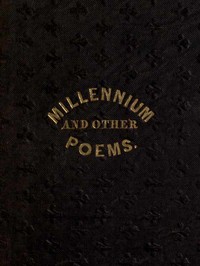 The Millennium, and Other Poems
To Which is Annexed, a Treatise on the Regeneration and Eternal Duration of Matter