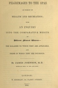 Pilgrimages to the Spas in Pursuit of Health and Recreation
With an inquiry into the comparative merits of different mineral waters: the maladies to which they are applicable, and those in which they are injurious