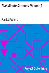 Five Minute Sermons, Volume I.
For Low Masses on All Sundays of the Year by Priests of the Congregation of St. Paul