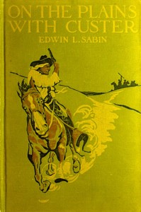 On the Plains with Custer
The Western Life and Deeds of the Chief With the Yellow Hair, Under Whom Served Boy Bugler Ned Fletcher, When in the Troublous Years 1866–1876 the Fighting Seventh Cavalry Helped to Win Pioneer Kansas, Nebraska, and Dakota for W