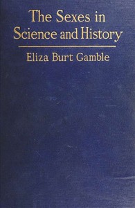 The Sexes in Science and History
An inquiry into the dogma of woman's inferiority to man