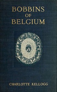 Bobbins of Belgium
A book of Belgian lace, lace-workers, lace-schools and lace-villages