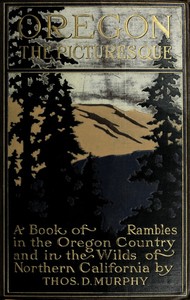Oregon, the Picturesque
A Book of Rambles in the Oregon Country and in the Wilds of Northern California