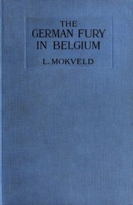 The German Fury in Belgium
Experiences of a Netherland Journalist during four months with the German Army in Belgium