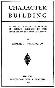 Character Building
Being Addresses Delivered on Sunday Evenings to the Students of Tuskegee Institute
