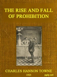 The Rise and Fall of Prohibition
The Human Side of What the Eighteenth Amendment and the Volstead Act Have Done to the United States