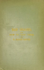 Bad Drains; and How to Test Them
With notes on the ventilation of sewers, drains, and sanitary fittings, and the origin and transmission of zymotic disease