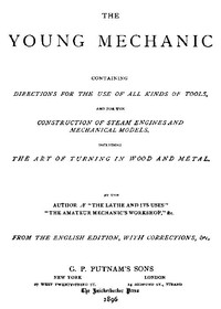 The Young Mechanic
Containing directions for the use of all kinds of tools, and for the construction of steam engines and mechanical models, including the art of turning in wood and metal