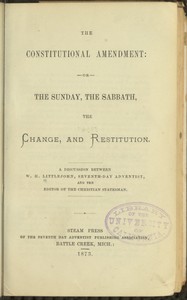 The Constitutional Amendment: or, The Sunday, the Sabbath, the Change, and Restitution
A discussion between W. H. Littlejohn, Seventh-day Adventist, and the editor of the Christian Statesman