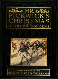 Mr. Pickwick's Christmas
Being an Account of the Pickwickians' Christmas at the Manor Farm, of the Adventures There; the Tale of the Goblin Who Stole a Sexton, and of the Famous Sports on the Ice