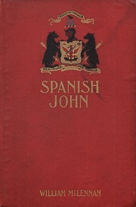 Spanish John
Being a Memoir, Now First Published in Complete Form, of the Early Life and Adventures of Colonel John McDonell, Known as "Spanish John," When a Lieutenant in the Company of St. James of the Regiment Irlandia, in the Service of the King of S