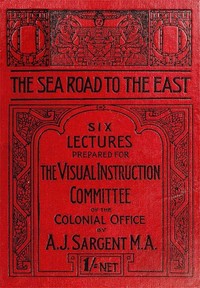 The Sea Road to the East, Gibraltar to Wei-hai-wei
Six Lectures Prepared for the Visual Instruction Committee of the Colonial Office