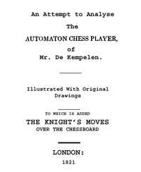 An Attempt to Analyse the Automaton Chess Player of Mr. De Kempelen
To Which is Added, a Copious Collection of the Knight's Moves over the Chess Board