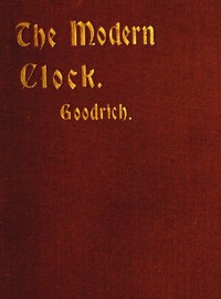 The Modern Clock
A Study of Time Keeping Mechanism; Its Construction, Regulation and Repair
