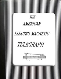 The American Electro Magnetic Telegraph
With the Reports of Congress, and a Description of All Telegraphs Known, Employing Electricity or Galvanism