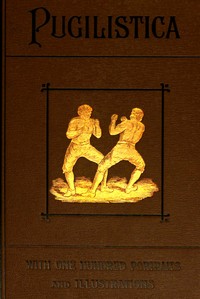 Pugilistica: The History of British Boxing, Volume 2 (of 3)
Containing Lives of the Most Celebrated Pugilists; Full Reports of Their Battles from Contemporary Newspapers, With Authentic Portraits, Personal Anecdotes, and Sketches of the Principal Patrons