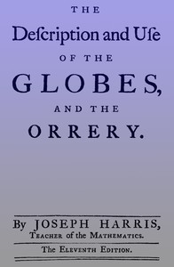 The description and use of the globes and the orrery
To which is prefix'd, by way of introduction, a brief account of the solar system