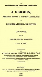 The Proportions of Christian Liberality
A sermon, preached before a Monthly Association of Congregational Ministers and Churches, held at Trevor Chapel, Brompton, April 8, 1824