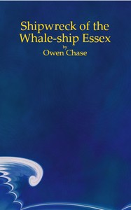Narrative of the Most Extraordinary and Distressing Shipwreck of the Whale-ship Essex, of Nantucket;
Which Was Attacked and Finally Destroyed by a Large Spermaceti-whale, in the Pacific Ocean; With an Account of the Unparalleled Sufferings of the Captain