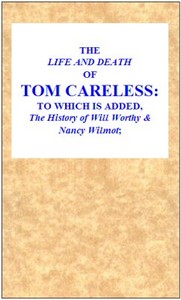The Life and Death of Tom Careless
to which is added, The History of Will Worthy & Nancy Wilmot