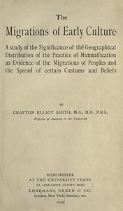 The migrations of early culture
A study of the significance of the geographical distribution of the practice of mummification as evidence of the migrations of peoples and the spread of certain customs and beliefs