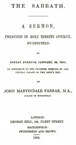 The Sabbath
a sermon preached in Holy Trinity Church, Hurdsfield, on Sunday Evening, January 30, 1853, in reference to the proposed opening of the Crystal Palace on the Lord's day