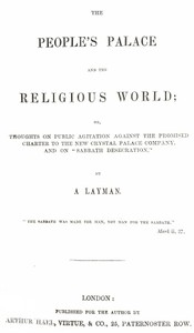 The People's Palace and the Religious World
or, thoughts on public agitation against the promised charter to the new Crystal Palace Company, and on "Sabbath desecration"