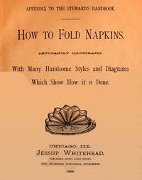 How to Fold Napkins
Abundantly Illustrated with Many Handsome Styles and Diagrams Which Show How It is Done