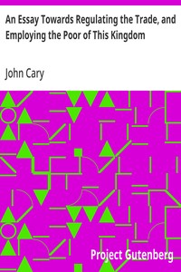 An Essay Towards Regulating the Trade, and Employing the Poor of This Kingdom
Whereunto is Added, an Essay Towards Paying Off the Publick Debts